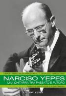 Narciso Yepes. Una chitarra tra passato e futuro di Leopoldo Neri, Belén Perez Castillo, Ignacio Yepes edito da Curci