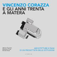 Vincenzo Corazza e gli anni Trenta a Matera. Architetture e piani di un progettista delle istituzioni di Angela Colonna, Domenico Fiore, Ettore Vadini edito da Libria