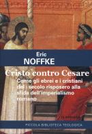 Cristo contro Cesare. Come gli ebrei e i cristiani del I secolo risposero alla sfida dell'imperialismo romano di Eric Noffke edito da Claudiana