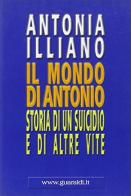 Il mondo di Antonio. Storia di un suicidio e di altre vite di Antonia Illiano edito da Guaraldi