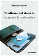 Predicare nel deserto insegnare la matematica di Ettore Ventrella edito da Wip Edizioni