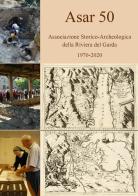 ASAR 50. Associazione Storico-Archeologica della Riviera del Garda 1970-2020 edito da Grafica 5