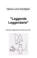 «Leggende leggendarie». Raccolta di leggende da vari paesi del mondo di Valeria Lenzi Bonfiglioli edito da ilmiolibro self publishing