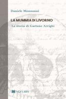 La mummia di Livorno. La storia di Gaetano Arrighi di Daniele Monnanni edito da VGS Libri