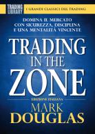 Trading in the zone. Domina il mercato con sicurezza, disciplina e una mentalità vincente di Mark Douglas edito da Trading Library