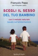 Scegli il sesso del tuo bambino con il metodo naturale basato sull'alimentazione di François Papa, Françoise Labro edito da Sperling & Kupfer