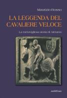 La leggenda del cavaliere veloce. La meravigliosa storia di Aleramo di Maurizio Rosso edito da Araba Fenice