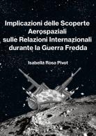 Implicazioni delle scoperte aerospaziali sulle relazioni internazionali durante la Guerra Fredda di Isabella Rosa Pivot edito da Emme (Aosta)