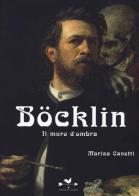 Böcklin. Il muro d'ombra. Ediz. illustrata di Marisa Canetti edito da Edizioni Anordest