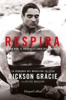 Respira. La mia vita, il jiu-jitsu e l'arte del controllo di Rickson Gracie, Peter Maguire edito da HarperCollins Italia