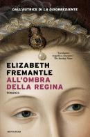 All'ombra della regina di Elizabeth Fremantle edito da Mondadori