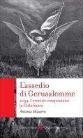 L'assedio di Gerusalemme. 1099. I crociati conquistano la Città Santa di Antonio Musarra edito da Carocci