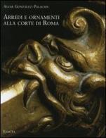 Arredi e ornamenti alla corte di Roma. 1560-1795 di Alvar González-Palacios edito da Mondadori Electa