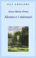 Alonso e i visionari di Anna Maria Ortese edito da Adelphi