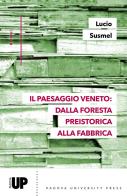 Il paesaggio veneto: dalla foresta preistorica alla fabbrica di Lucio Susmel edito da Padova University Press