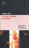 Il corpo mediale del leader. Rituali del potere e sacralità del corpo nell'epoca della comunicazione globale di Federico Boni edito da Meltemi