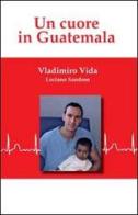 Un cuore in Guatemala di Vladimiro Vida edito da Vida Vladimiro
