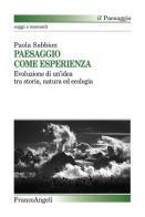 Paesaggio come esperienza. Evoluzione di un'idea tra storia, natura ed ecologia di Paola Sabbion edito da Franco Angeli