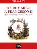 Da Re Carlo a Francesco II. Storie di soldati del Regno delle due Sicilie di Ciro La Rosa edito da La Nuova Controcorrente