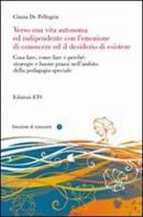 Verso una vita autonoma ed indipendente con l'emozione di conoscere ed il desiderio di esistere di Cinzia De Pellegrin edito da Edizioni ETS