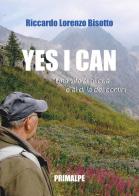 Yes I can. Una vita al di qua e al di la dei confini di Riccardo L. Bisotto edito da Ass. Primalpe Costanzo Martini