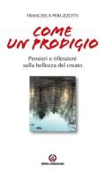 Come un prodigio. Pensieri e riflessioni sulla bellezza del creato di Francesca Peruzzotti edito da Centro Ambrosiano