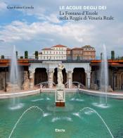 Le acque degli dei. La Fontana d'Ercole nella Reggia di Venaria Renale. Ediz. illustrata di Gianfranco Gritella edito da Electa