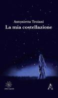 La mia costellazione di Antonietta Troiani edito da Aracne