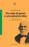 Tre colpi di genio e una pessima idea. Ascesa e caduta di uno scienziato squinternato di Silvia Bencivelli edito da Bollati Boringhieri