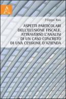 Aspetti particolari dell'elusione fiscale, attraverso l'analisi di un caso concreto di una cessione d'azienda di Filippo Rau edito da Aracne