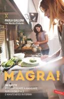 Magra! 200 ricette per continuare a mangiare quello che piace e mantenersi in forma di Paola Galloni, Marika Elefante edito da Vallardi A.