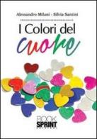 I colori del cuore di Alessandro Milani, Silvia Santini edito da Booksprint