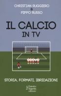 Il calcio in tv. Storia, formati, ibridazioni di C. Ruggiero, P. Russo edito da Fausto Lupetti Editore