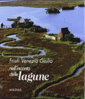 Friuli Venezia Giulia, nell'incanto delle lagune di Fabio Perco, M. Teresa Corso, Walter Filiputti edito da Magnus