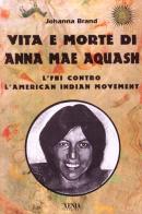 Vita e morte di Anna Mae Aquash. L'FBI contro l'American indian movement di Johanna Brand edito da Xenia