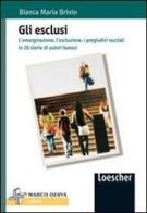 Gli esclusi. L'emarginazione, l'esclusione, i pregiudizi razziali in 26 storie di autori famosi di Bianca M. Brivio edito da Loescher