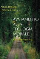 Avviamento alla teologia morale. Natura, metodo e storia di Arturo Bellocq, Francisco Javier Insa Gómez edito da Edusc