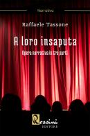 A loro insaputa. Opera narrativa in tre parti di Raffaele Tassone edito da Rossini Editore
