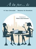 A tu per... te di Maria Rosa Gherardini, Marianna De Benedictis edito da Homeless Book