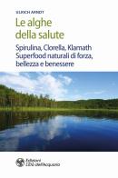 Le alghe della salute. Spirulina, Clorella, Klamath. Superfoods naturali di forza, bellezza e benessere di Ulrich Arndt edito da L'Età dell'Acquario