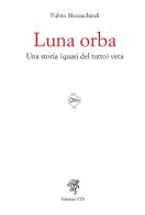 Luna orba. Una storia (quasi del tutto) vera di Fulvio Mozzachiodi edito da Edizioni ETS