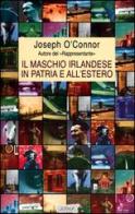 Il maschio irlandese in patria e all'estero di Joseph O'Connor edito da Guanda