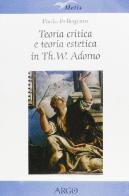 Teoria critica e teoria estetica in Th. W. Adorno di Paolo Pellegrino edito da Argo