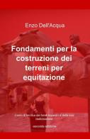 Fondamenti per la costruzione dei terreni per equitazione di Enzo Dell'Acqua edito da ilmiolibro self publishing