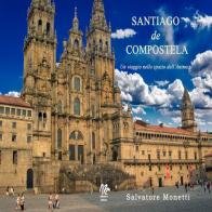Santiago de Compostela. Un viaggio nello spazio dell'anima di Salvatore Monetti edito da Monetti Editore