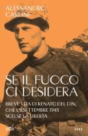 Se il fuoco ci desidera. Breve vita di Renato Del Din, che l'8 settembre 1943 scelse la libertà di Alessandro Carlini edito da UTET