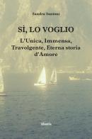 Sì, lo voglio. L'unica, immensa, travolgente, eterna storia d'amore di Sandra Santoni edito da Gruppo Albatros Il Filo