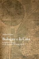 Bologna e la Cina. Origini e sviluppi di un rapporto di lunga durata di Stefano Piastra edito da Bologna University Press