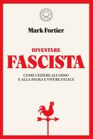 Diventare fascista. Come cedere all'odio e alla paura e vivere felice di Mark Fortier edito da Blackie