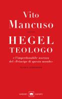 Hegel teologo e l'imperdonabile assenza del «principe di questo mondo». Nuova ediz. di Vito Mancuso edito da Garzanti